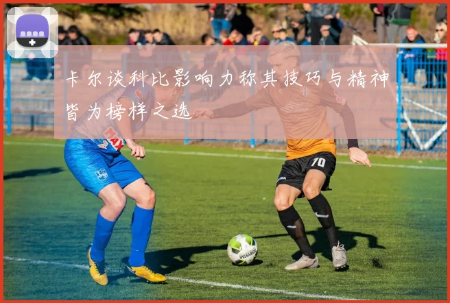 卡尔谈科比影响力称其技巧与精神皆为榜样之选