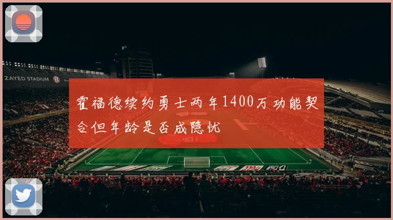 霍福德续约勇士两年1400万功能契合但年龄是否成隐忧