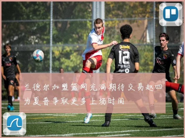 兰德尔加盟篮网充满期待交易赵四为夏普争取更多上场时间