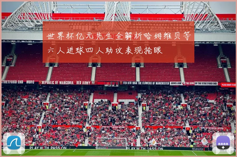 世界杯亿元先生全解析哈姆维贝等六人进球四人助攻表现抢眼